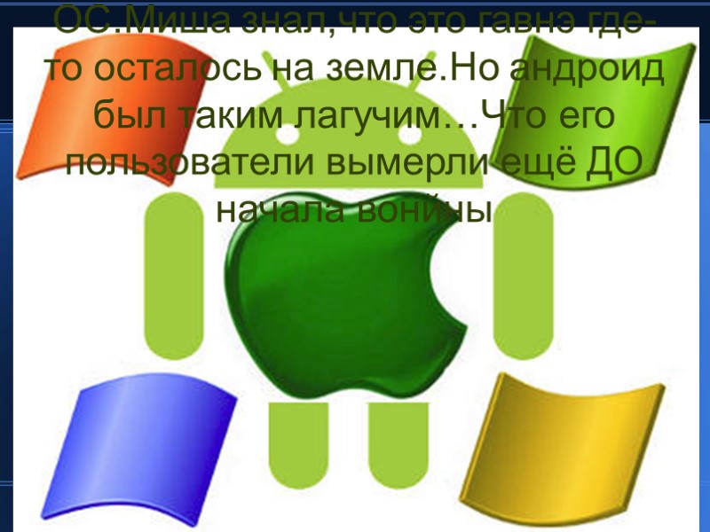 Однако в мире осталось последнее дно-зло….Андроид ОС.Миша знал,что это гавнэ где-то осталось на земле.Но